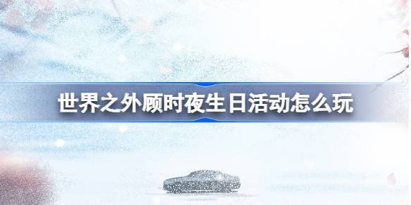How to play Gu Shiye’s birthday event outside the world